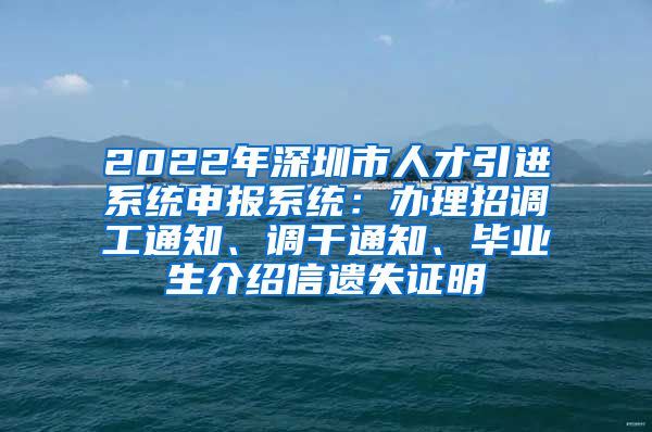 2022年深圳市人才引进系统申报系统：办理招调工通知、调干通知、毕业生介绍信遗失证明