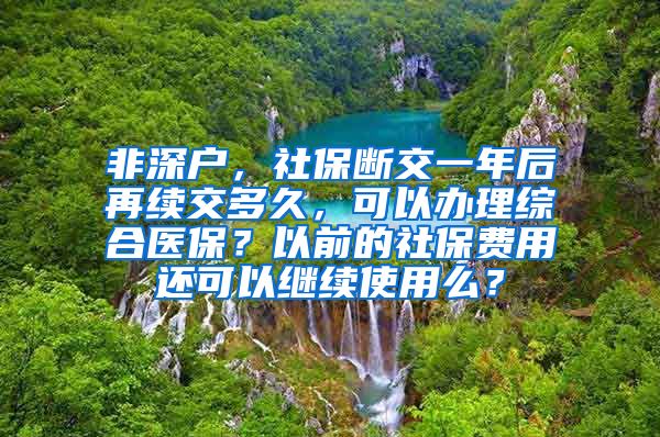 非深户，社保断交一年后再续交多久，可以办理综合医保？以前的社保费用还可以继续使用么？