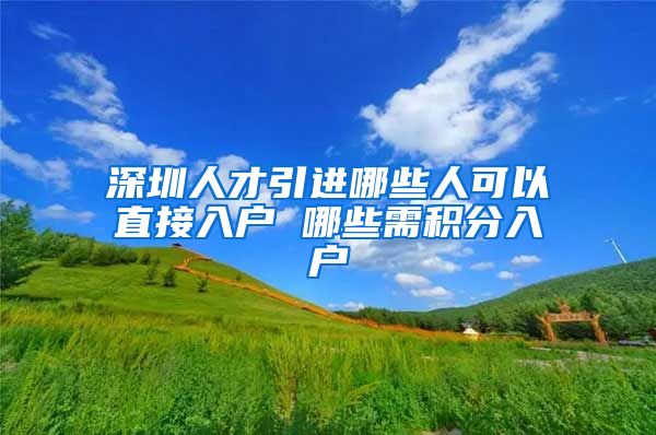 深圳人才引进哪些人可以直接入户 哪些需积分入户