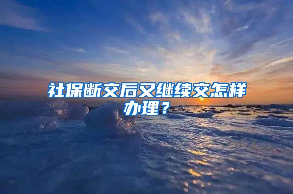 社保断交后又继续交怎样办理？