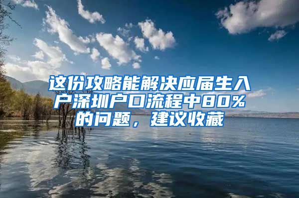 这份攻略能解决应届生入户深圳户口流程中80%的问题，建议收藏