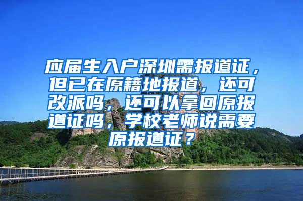 应届生入户深圳需报道证，但已在原籍地报道，还可改派吗，还可以拿回原报道证吗，学校老师说需要原报道证？