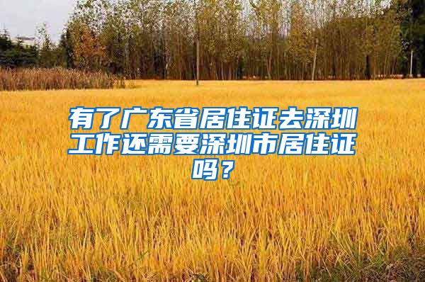 有了广东省居住证去深圳工作还需要深圳市居住证吗？