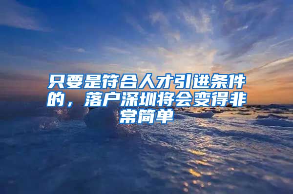 只要是符合人才引进条件的，落户深圳将会变得非常简单