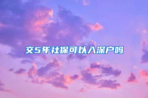 交5年社保可以入深户吗