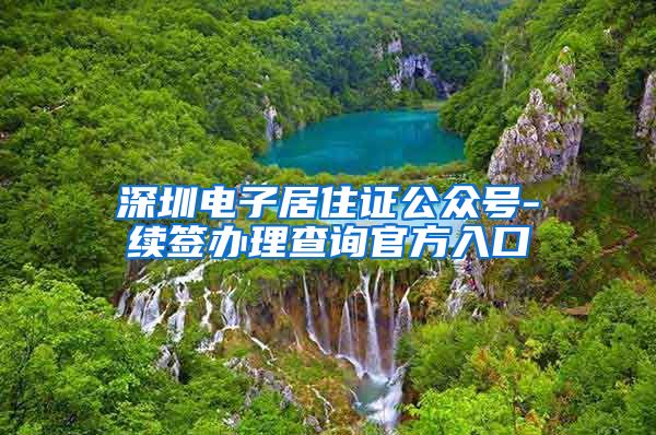 深圳电子居住证公众号-续签办理查询官方入口