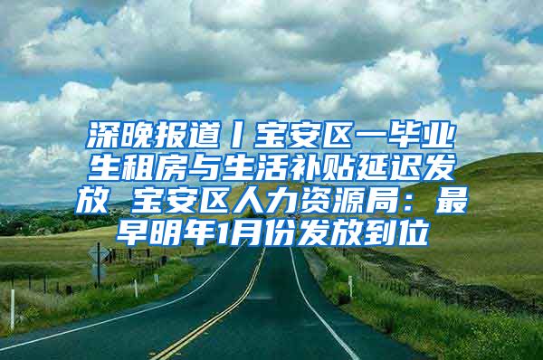 深晚报道丨宝安区一毕业生租房与生活补贴延迟发放 宝安区人力资源局：最早明年1月份发放到位