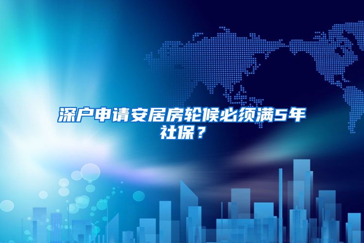 深户申请安居房轮候必须满5年社保？