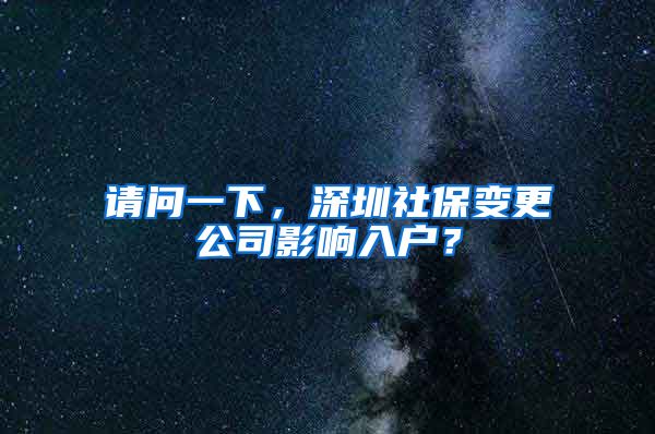 请问一下，深圳社保变更公司影响入户？