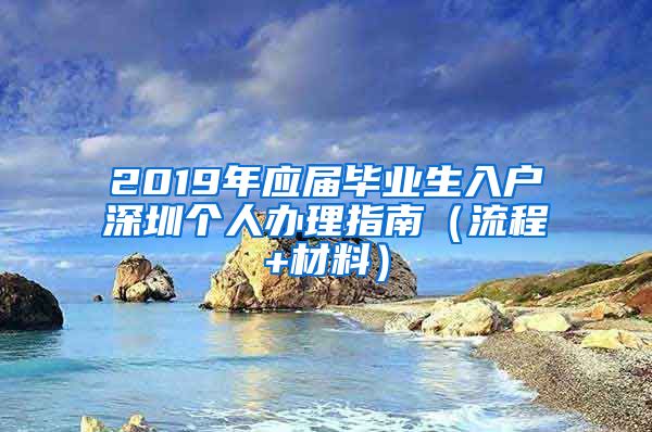 2019年应届毕业生入户深圳个人办理指南（流程+材料）