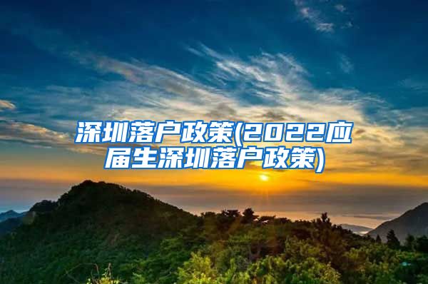 深圳落户政策(2022应届生深圳落户政策)