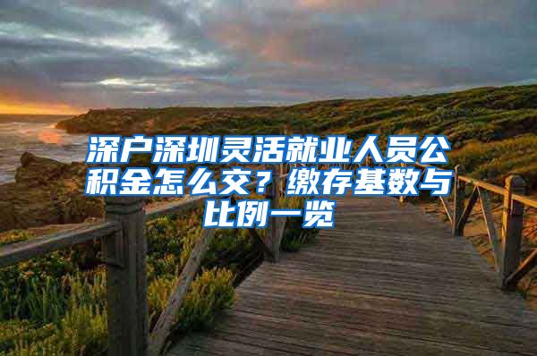 深户深圳灵活就业人员公积金怎么交？缴存基数与比例一览