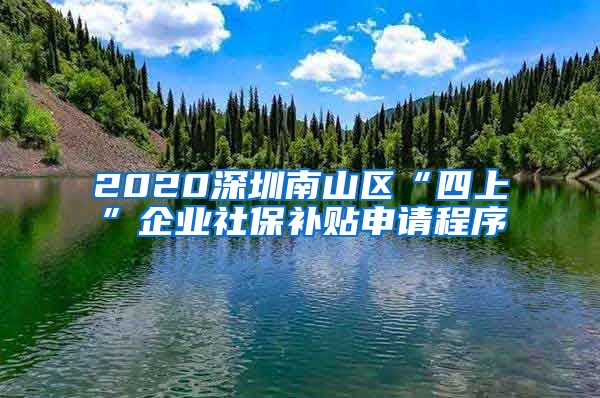 2020深圳南山区“四上”企业社保补贴申请程序