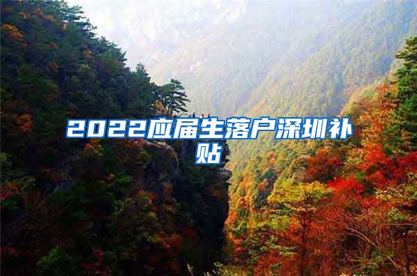 2022应届生落户深圳补贴