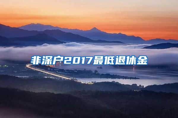 非深户2017最低退休金