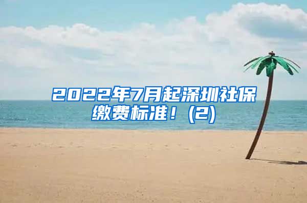 2022年7月起深圳社保缴费标准！(2)