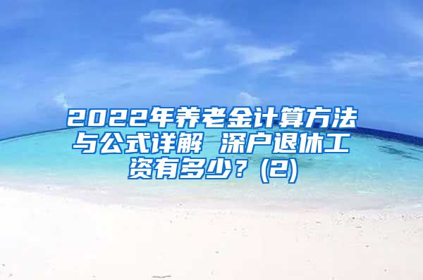 2022年养老金计算方法与公式详解 深户退休工资有多少？(2)