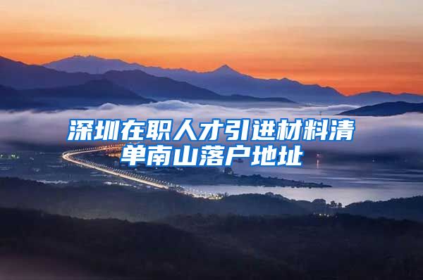 深圳在职人才引进材料清单南山落户地址