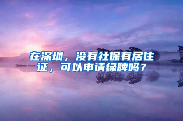 在深圳，没有社保有居住证，可以申请绿牌吗？