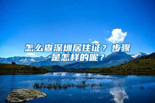 怎么查深圳居住证？步骤是怎样的呢？