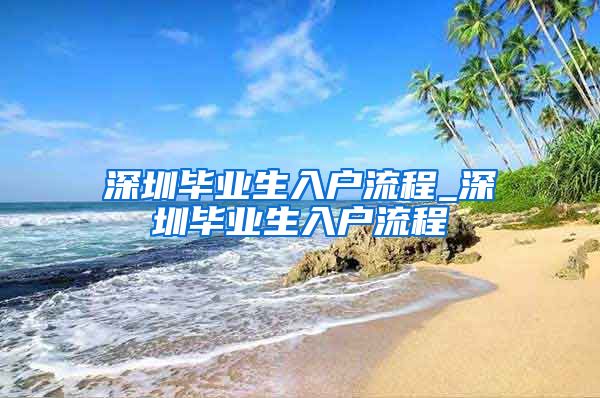 深圳毕业生入户流程_深圳毕业生入户流程