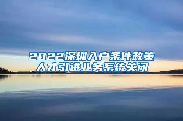 2022深圳入户条件政策人才引进业务系统关闭