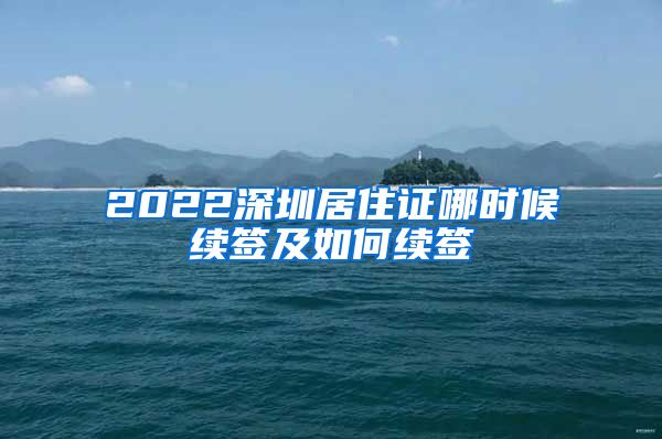 2022深圳居住证哪时候续签及如何续签