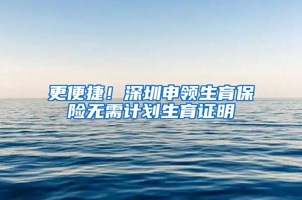 更便捷！深圳申领生育保险无需计划生育证明