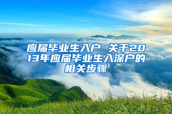 应届毕业生入户 关于2013年应届毕业生入深户的相关步骤