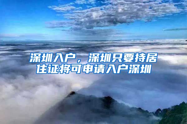 深圳入户，深圳只要持居住证将可申请入户深圳