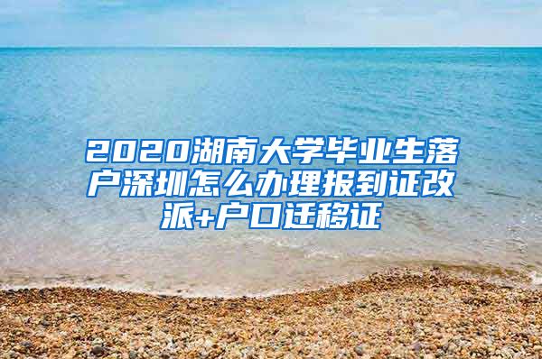 2020湖南大学毕业生落户深圳怎么办理报到证改派+户口迁移证