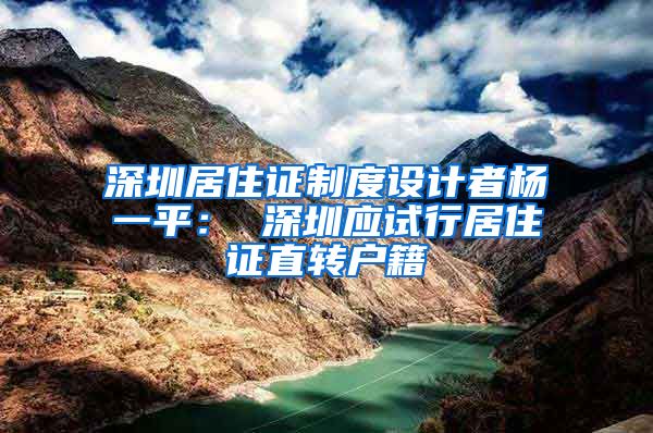 深圳居住证制度设计者杨一平： 深圳应试行居住证直转户籍