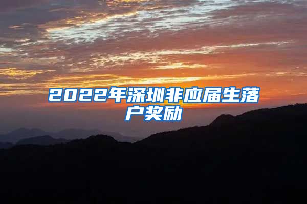 2022年深圳非应届生落户奖励