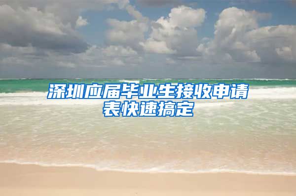 深圳应届毕业生接收申请表快速搞定