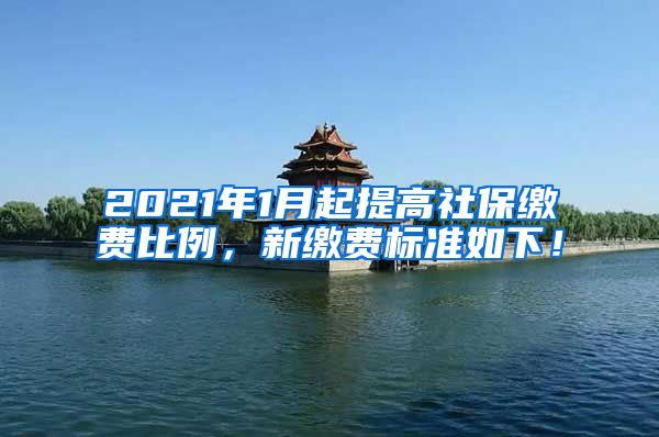 2021年1月起提高社保缴费比例，新缴费标准如下！