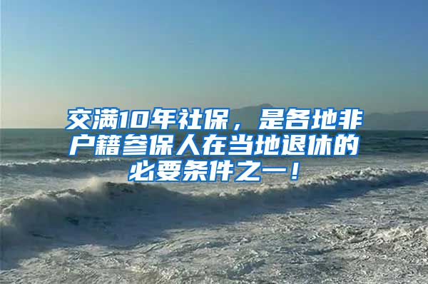 交满10年社保，是各地非户籍参保人在当地退休的必要条件之一！