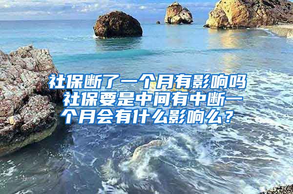 社保断了一个月有影响吗 社保要是中间有中断一个月会有什么影响么？