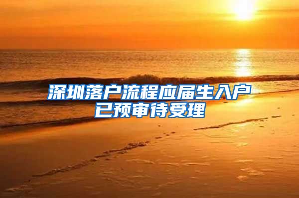 深圳落户流程应届生入户已预审待受理