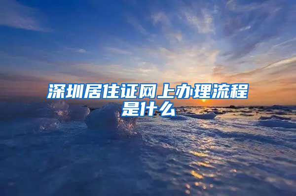 深圳居住证网上办理流程是什么