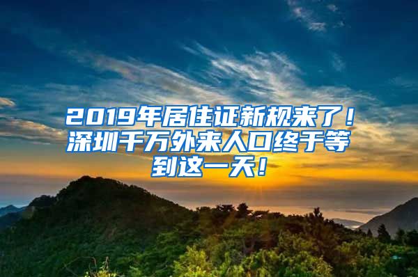 2019年居住证新规来了！深圳千万外来人口终于等到这一天！