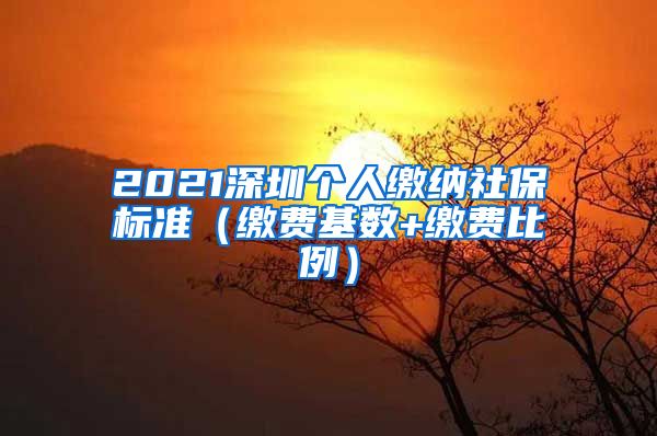 2021深圳个人缴纳社保标准（缴费基数+缴费比例）