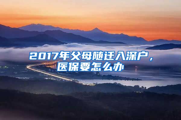 2017年父母随迁入深户，医保要怎么办