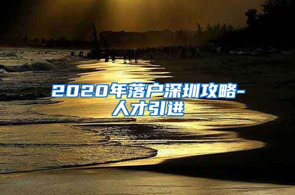 2020年落户深圳攻略-人才引进