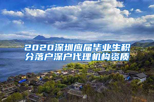 2020深圳应届毕业生积分落户深户代理机构资质