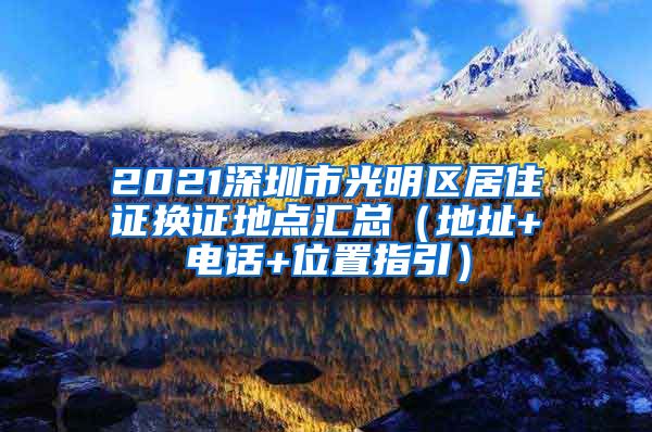 2021深圳市光明区居住证换证地点汇总（地址+电话+位置指引）