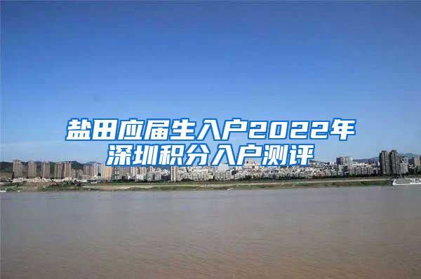 盐田应届生入户2022年深圳积分入户测评