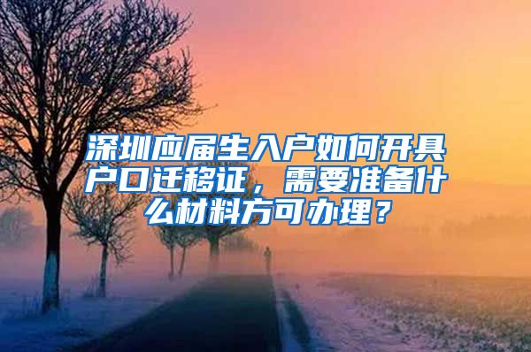 深圳应届生入户如何开具户口迁移证，需要准备什么材料方可办理？