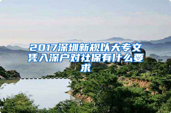 2017深圳新规以大专文凭入深户对社保有什么要求