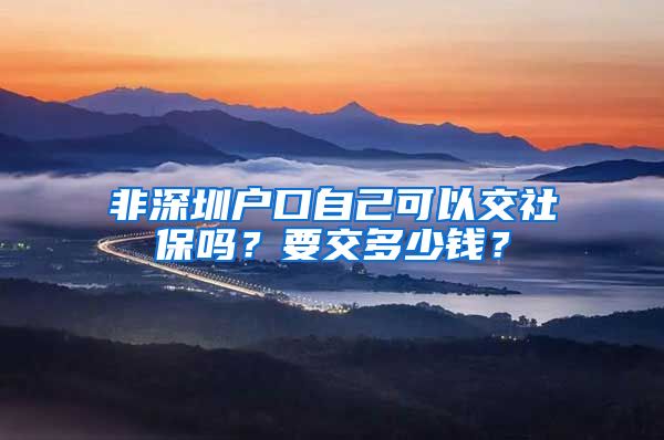 非深圳户口自己可以交社保吗？要交多少钱？