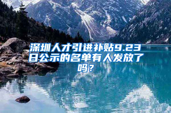 深圳人才引进补贴9.23日公示的名单有人发放了吗？